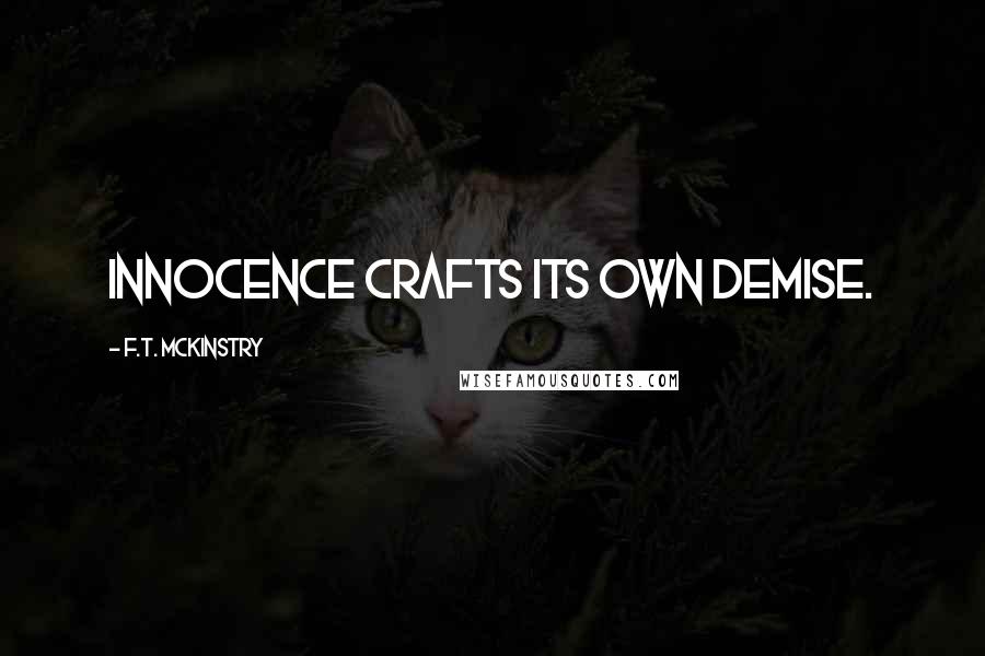 F.T. McKinstry Quotes: Innocence crafts its own demise.