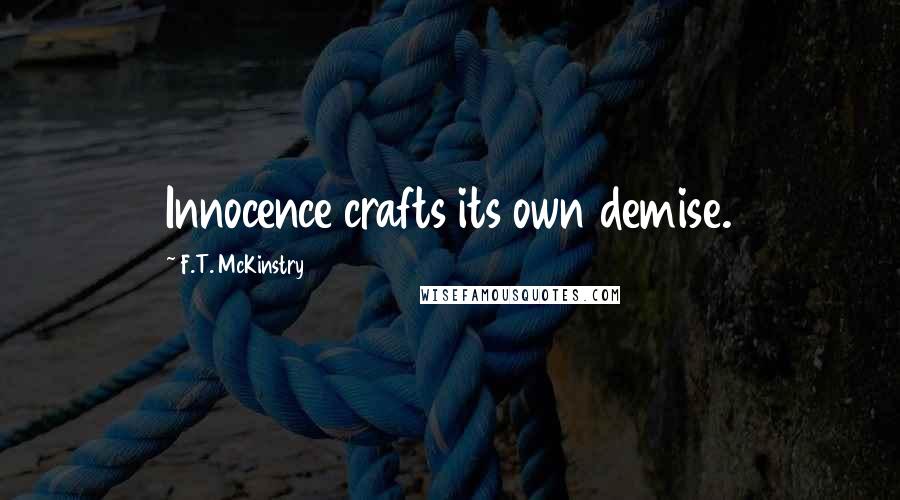 F.T. McKinstry Quotes: Innocence crafts its own demise.