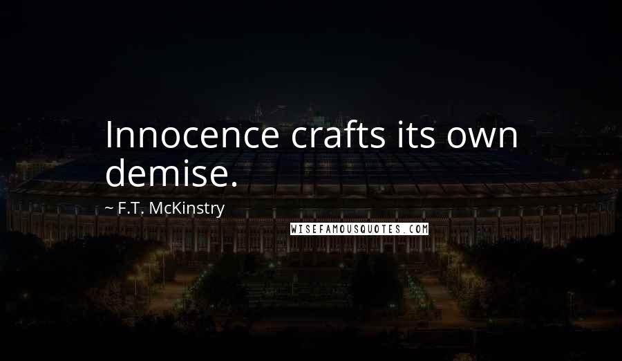 F.T. McKinstry Quotes: Innocence crafts its own demise.