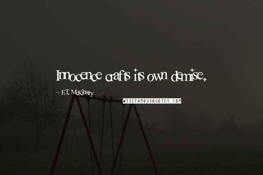 F.T. McKinstry Quotes: Innocence crafts its own demise.