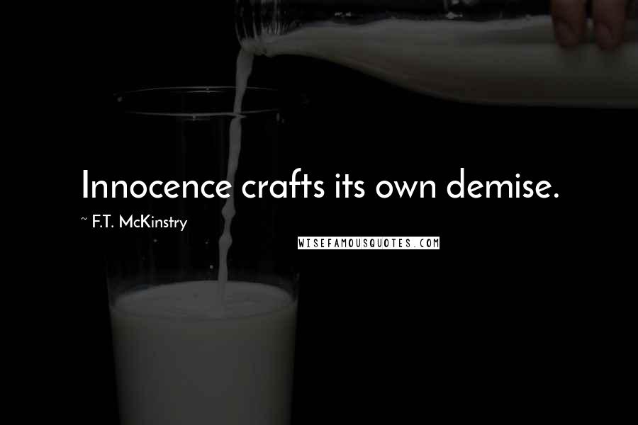 F.T. McKinstry Quotes: Innocence crafts its own demise.