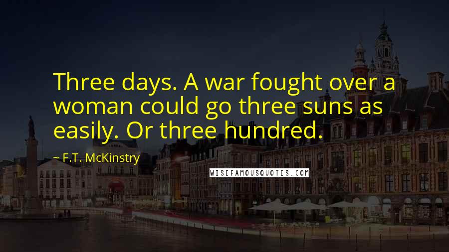 F.T. McKinstry Quotes: Three days. A war fought over a woman could go three suns as easily. Or three hundred.