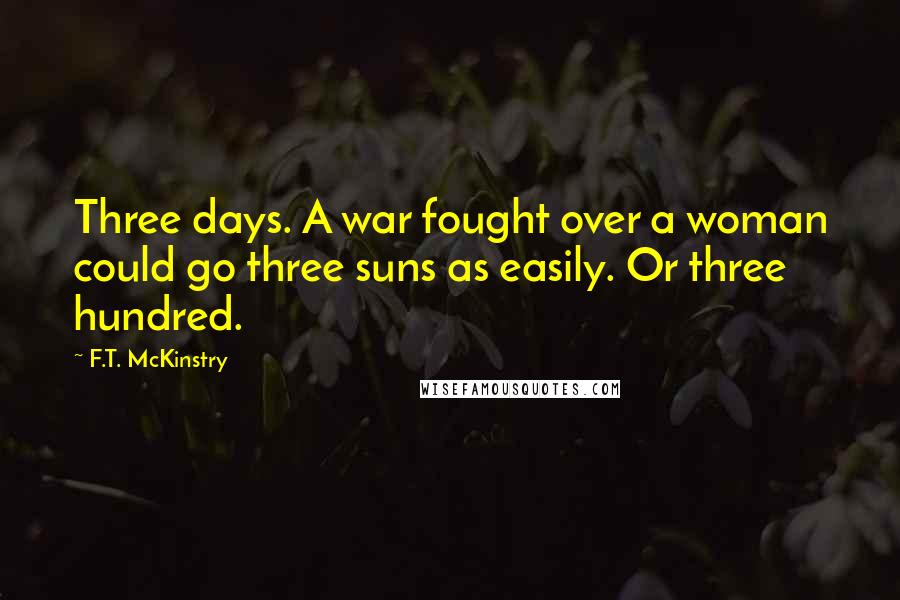 F.T. McKinstry Quotes: Three days. A war fought over a woman could go three suns as easily. Or three hundred.