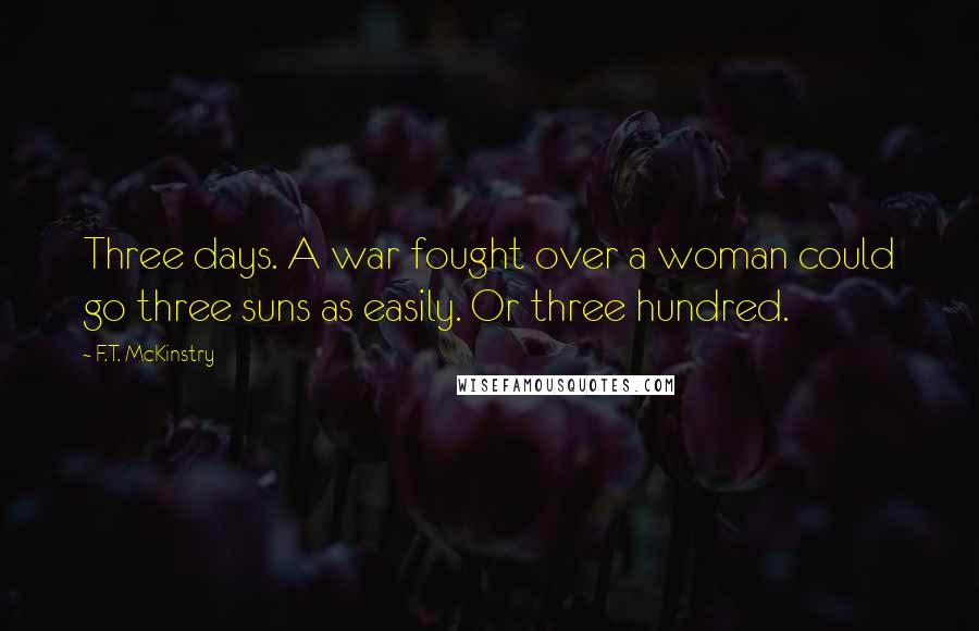 F.T. McKinstry Quotes: Three days. A war fought over a woman could go three suns as easily. Or three hundred.