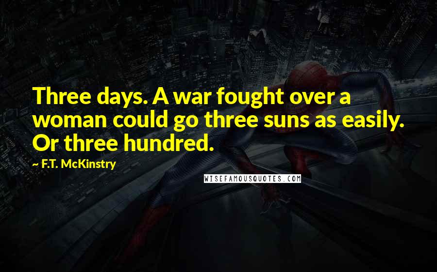 F.T. McKinstry Quotes: Three days. A war fought over a woman could go three suns as easily. Or three hundred.