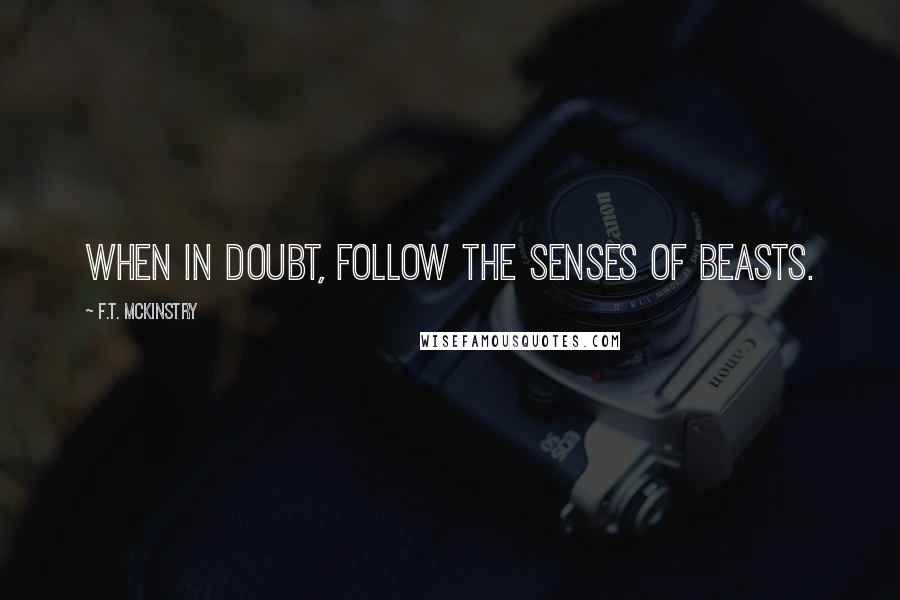 F.T. McKinstry Quotes: When in doubt, follow the senses of beasts.