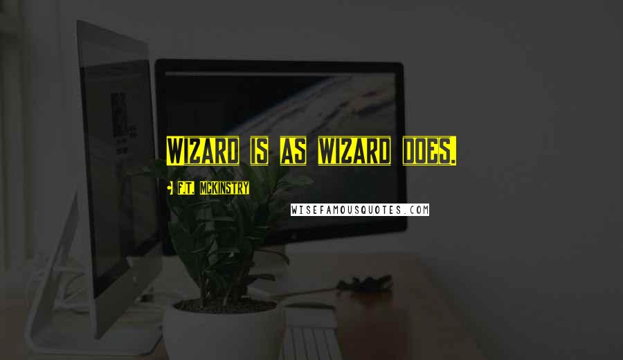 F.T. McKinstry Quotes: Wizard is as wizard does.