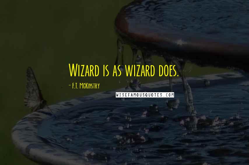 F.T. McKinstry Quotes: Wizard is as wizard does.