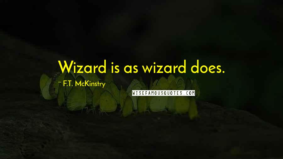 F.T. McKinstry Quotes: Wizard is as wizard does.