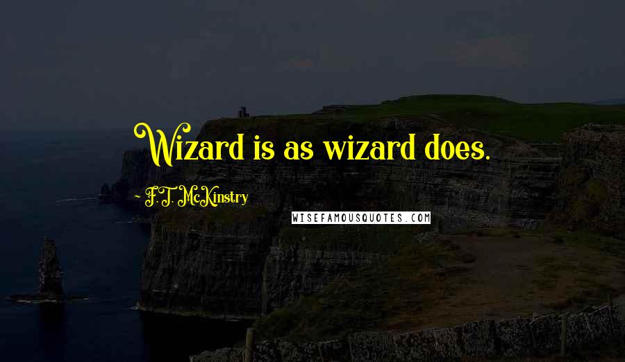 F.T. McKinstry Quotes: Wizard is as wizard does.