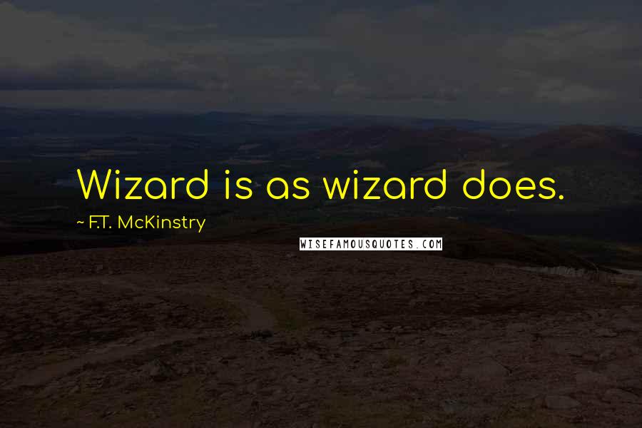 F.T. McKinstry Quotes: Wizard is as wizard does.