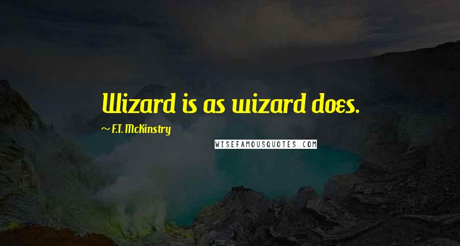 F.T. McKinstry Quotes: Wizard is as wizard does.