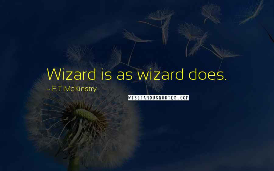 F.T. McKinstry Quotes: Wizard is as wizard does.