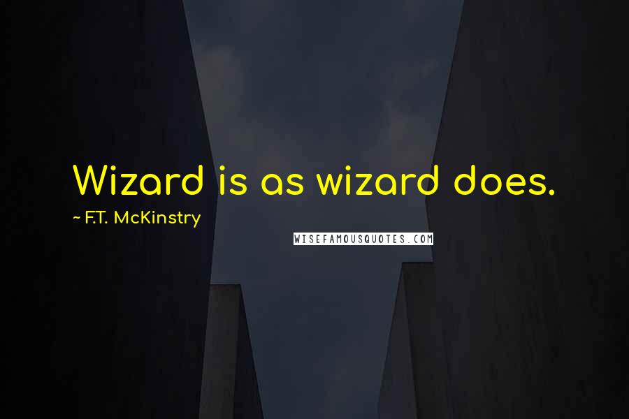 F.T. McKinstry Quotes: Wizard is as wizard does.