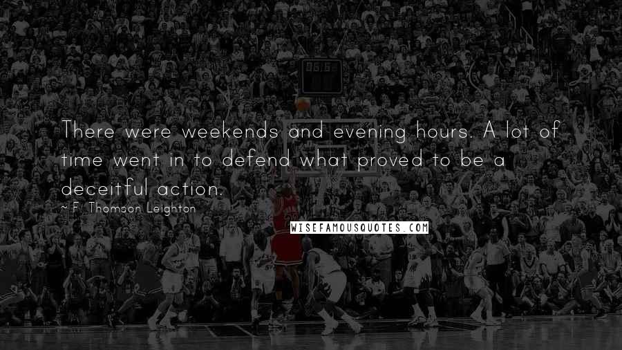 F. Thomson Leighton Quotes: There were weekends and evening hours. A lot of time went in to defend what proved to be a deceitful action.