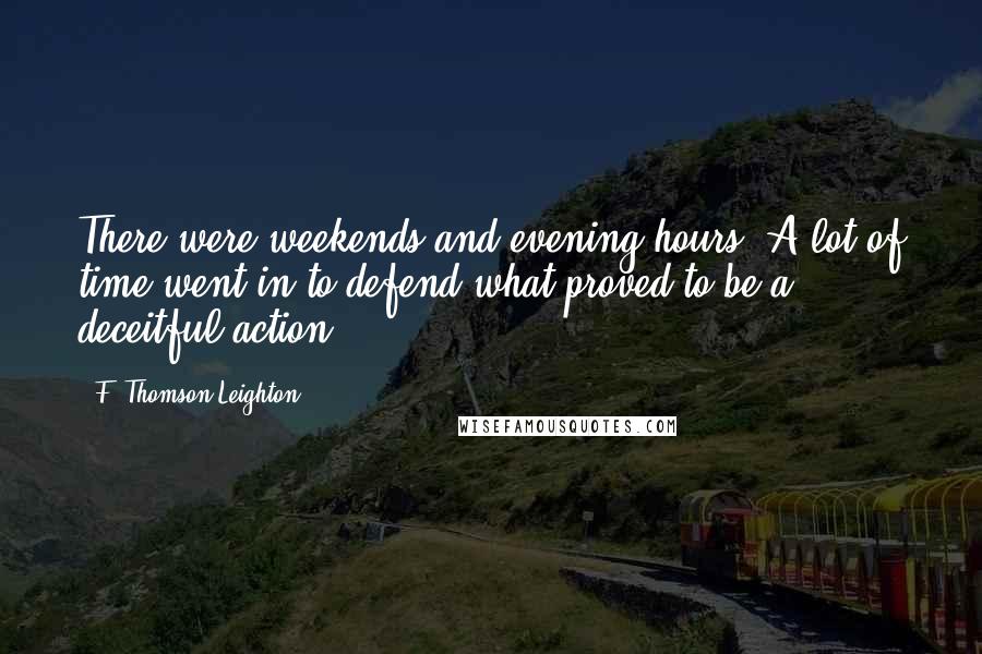 F. Thomson Leighton Quotes: There were weekends and evening hours. A lot of time went in to defend what proved to be a deceitful action.