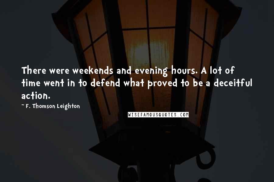 F. Thomson Leighton Quotes: There were weekends and evening hours. A lot of time went in to defend what proved to be a deceitful action.