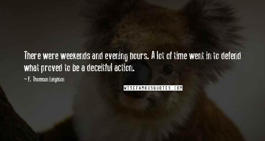 F. Thomson Leighton Quotes: There were weekends and evening hours. A lot of time went in to defend what proved to be a deceitful action.