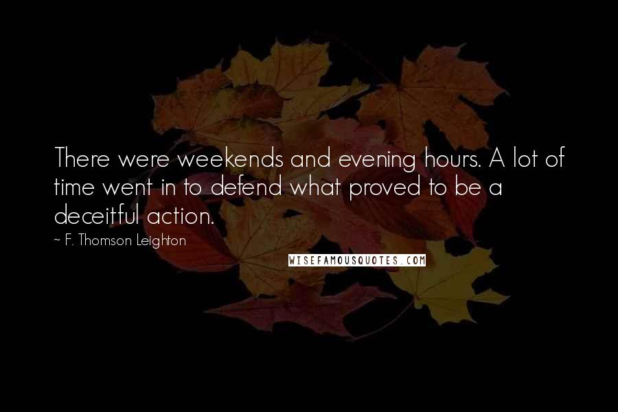 F. Thomson Leighton Quotes: There were weekends and evening hours. A lot of time went in to defend what proved to be a deceitful action.