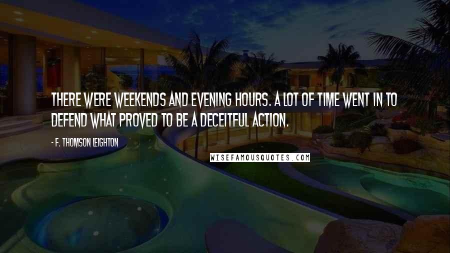 F. Thomson Leighton Quotes: There were weekends and evening hours. A lot of time went in to defend what proved to be a deceitful action.