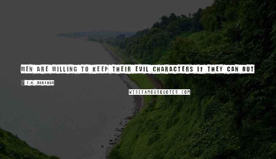 F.W. Boreham Quotes: Men are willing to keep their evil characters if they can but get rid fo their evil reputations. They are scrupulously studious of appearances.