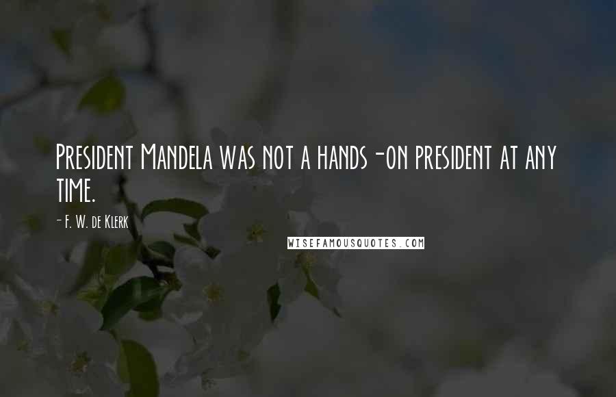 F. W. De Klerk Quotes: President Mandela was not a hands-on president at any time.