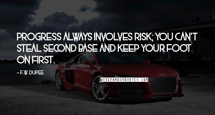 F.W. Dupee Quotes: Progress always involves risk; you can't steal second base and keep your foot on first.