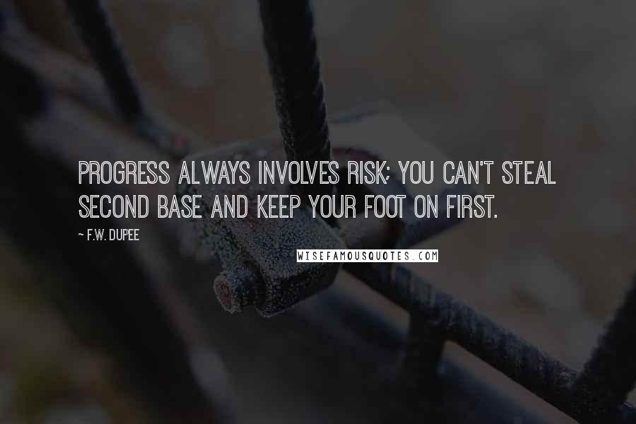 F.W. Dupee Quotes: Progress always involves risk; you can't steal second base and keep your foot on first.