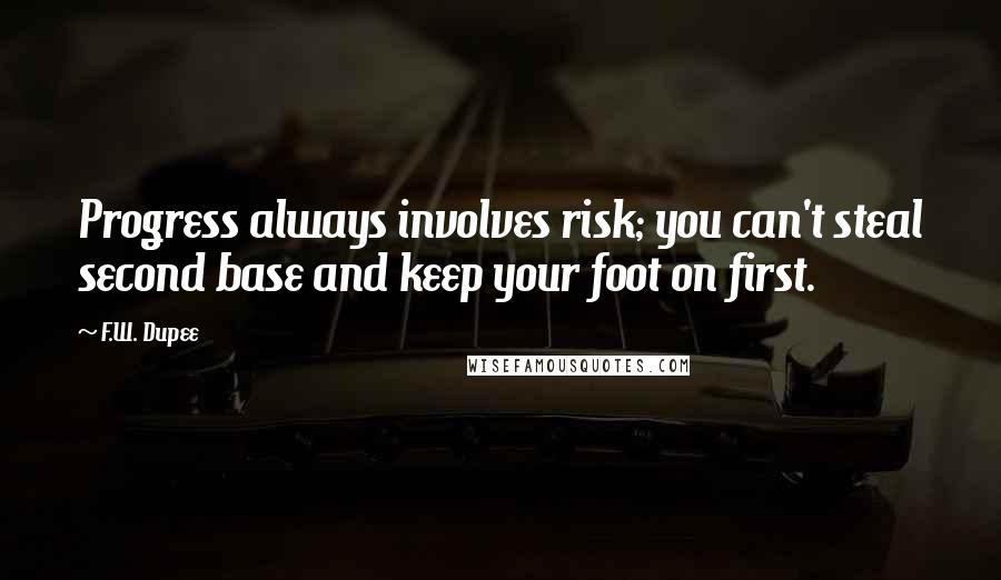 F.W. Dupee Quotes: Progress always involves risk; you can't steal second base and keep your foot on first.