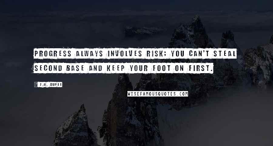 F.W. Dupee Quotes: Progress always involves risk; you can't steal second base and keep your foot on first.