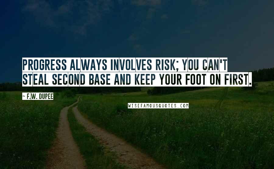 F.W. Dupee Quotes: Progress always involves risk; you can't steal second base and keep your foot on first.