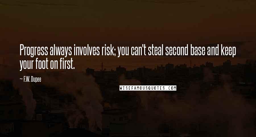 F.W. Dupee Quotes: Progress always involves risk; you can't steal second base and keep your foot on first.