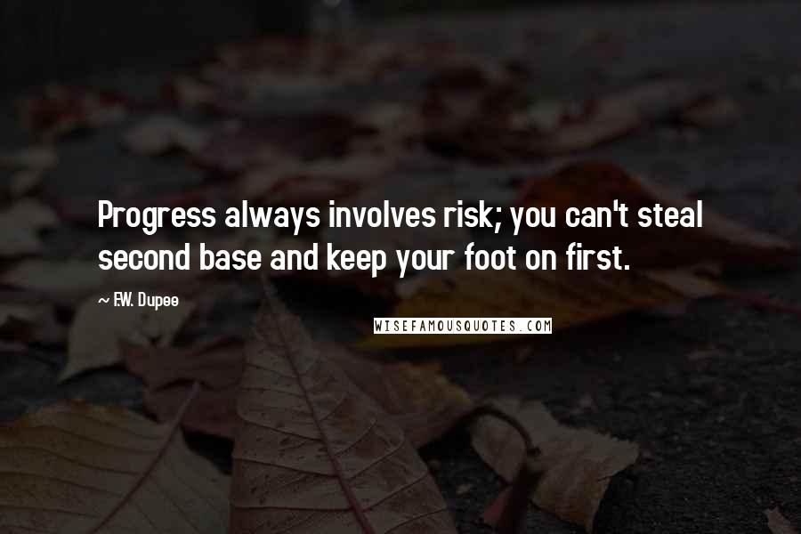 F.W. Dupee Quotes: Progress always involves risk; you can't steal second base and keep your foot on first.