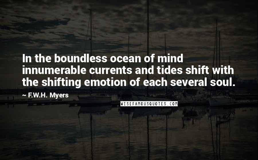 F.W.H. Myers Quotes: In the boundless ocean of mind innumerable currents and tides shift with the shifting emotion of each several soul.