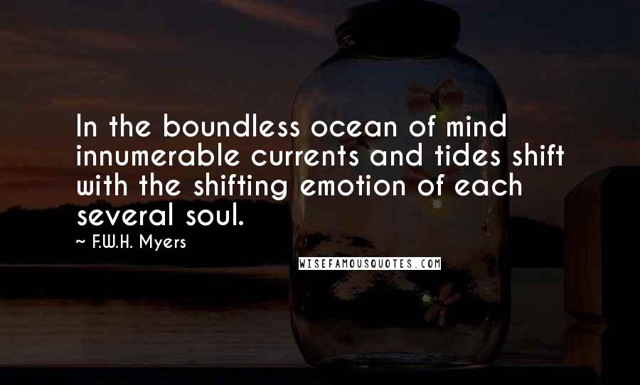 F.W.H. Myers Quotes: In the boundless ocean of mind innumerable currents and tides shift with the shifting emotion of each several soul.