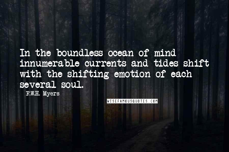 F.W.H. Myers Quotes: In the boundless ocean of mind innumerable currents and tides shift with the shifting emotion of each several soul.