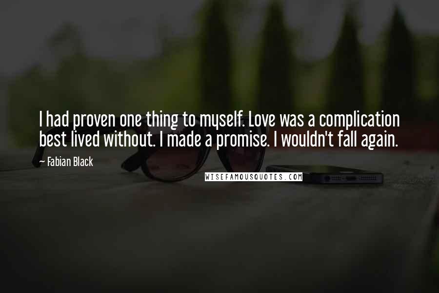 Fabian Black Quotes: I had proven one thing to myself. Love was a complication best lived without. I made a promise. I wouldn't fall again.