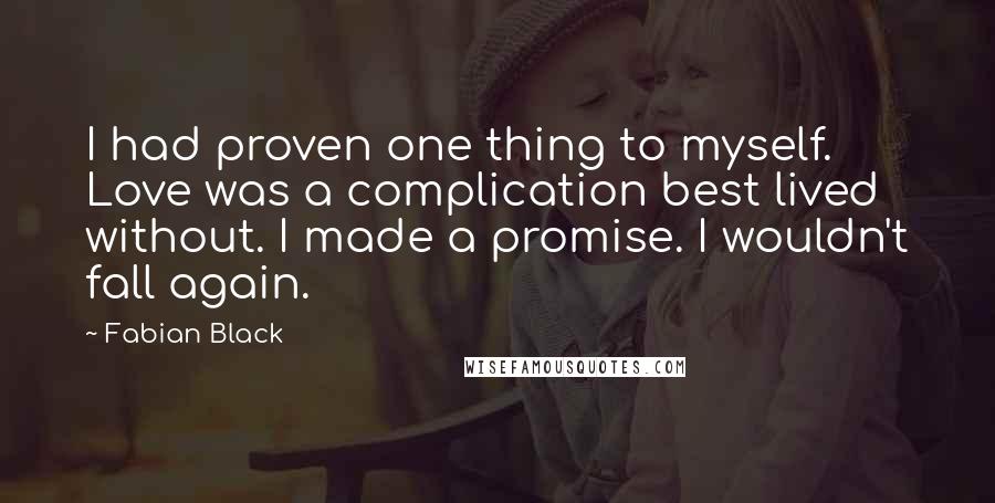 Fabian Black Quotes: I had proven one thing to myself. Love was a complication best lived without. I made a promise. I wouldn't fall again.