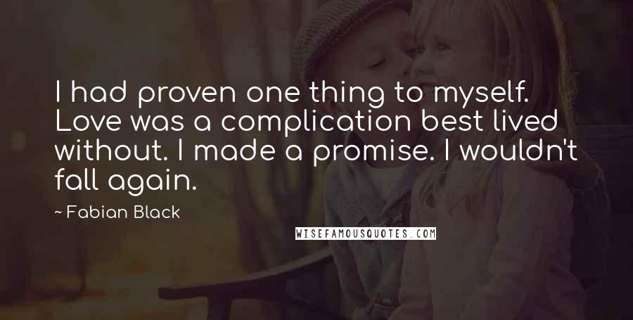 Fabian Black Quotes: I had proven one thing to myself. Love was a complication best lived without. I made a promise. I wouldn't fall again.