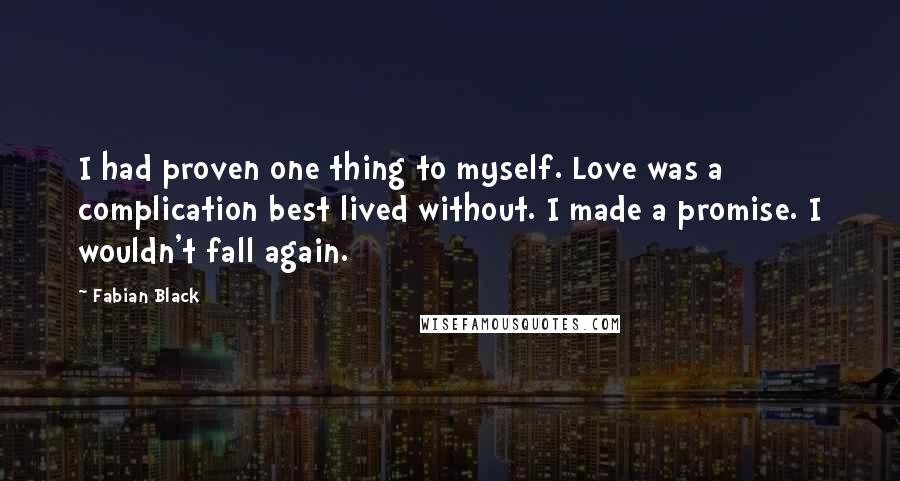 Fabian Black Quotes: I had proven one thing to myself. Love was a complication best lived without. I made a promise. I wouldn't fall again.