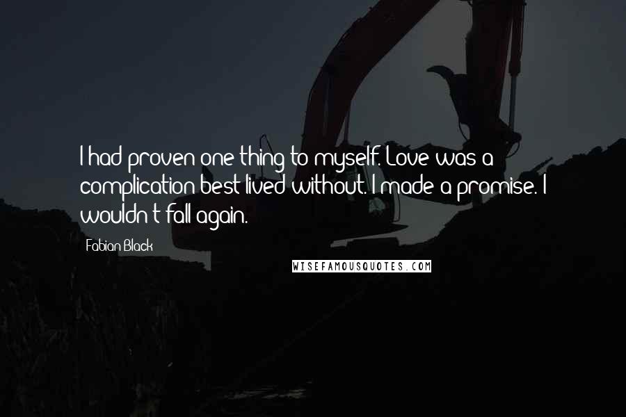 Fabian Black Quotes: I had proven one thing to myself. Love was a complication best lived without. I made a promise. I wouldn't fall again.