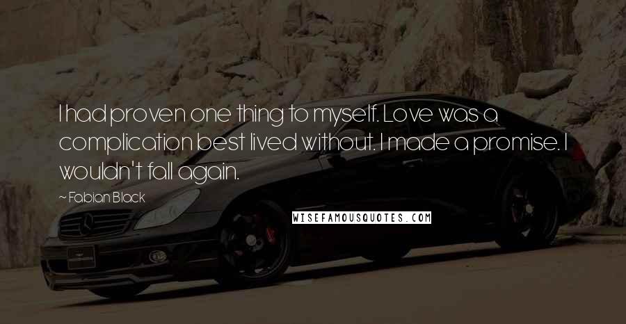 Fabian Black Quotes: I had proven one thing to myself. Love was a complication best lived without. I made a promise. I wouldn't fall again.