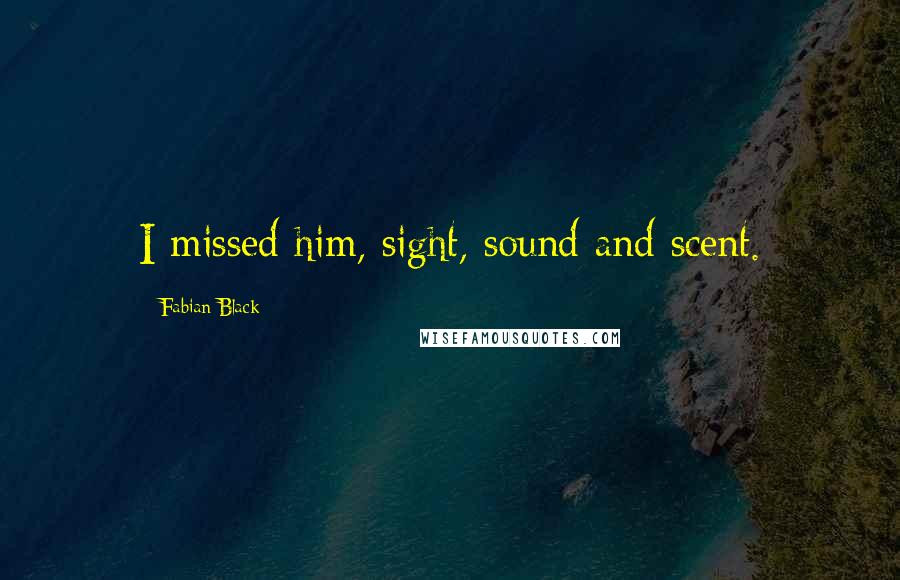Fabian Black Quotes: I missed him, sight, sound and scent.