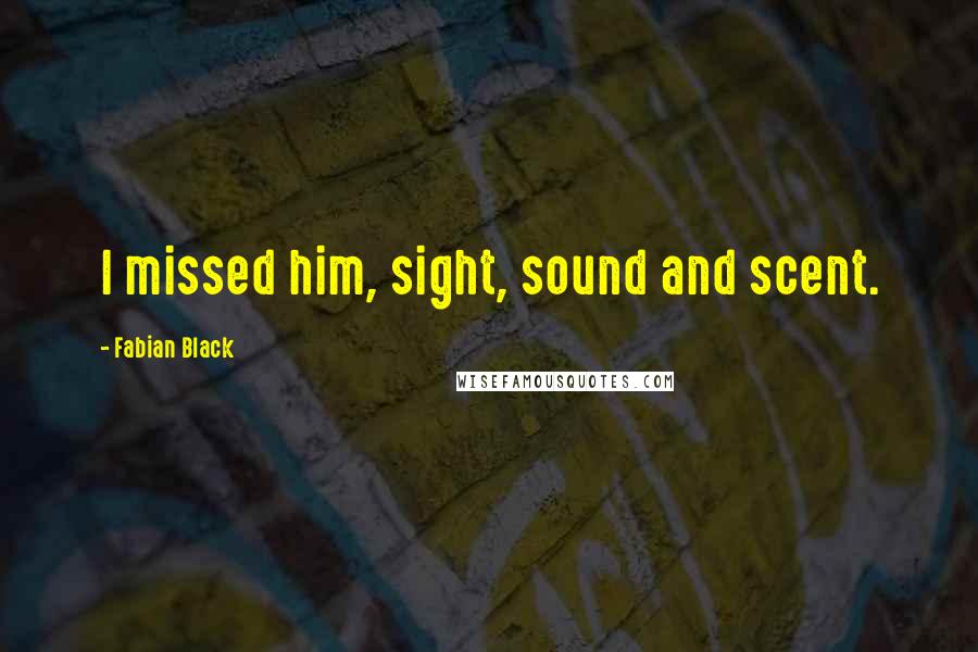 Fabian Black Quotes: I missed him, sight, sound and scent.