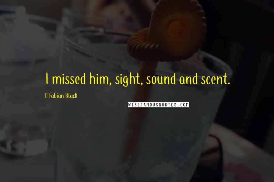Fabian Black Quotes: I missed him, sight, sound and scent.