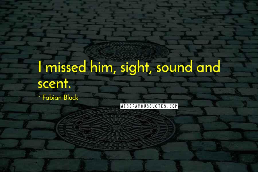 Fabian Black Quotes: I missed him, sight, sound and scent.