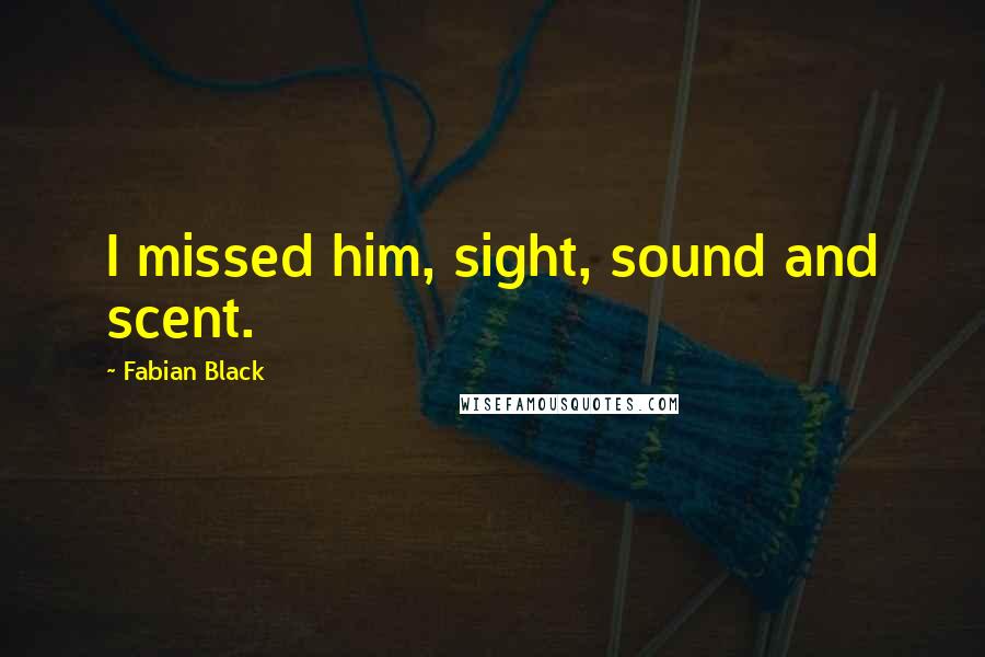 Fabian Black Quotes: I missed him, sight, sound and scent.