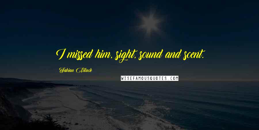 Fabian Black Quotes: I missed him, sight, sound and scent.