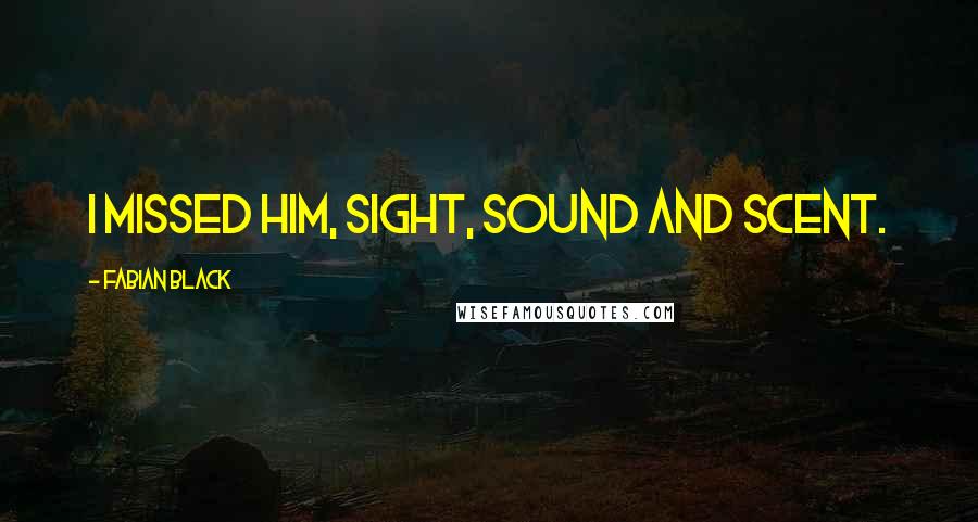 Fabian Black Quotes: I missed him, sight, sound and scent.