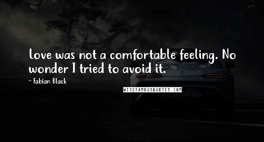 Fabian Black Quotes: Love was not a comfortable feeling. No wonder I tried to avoid it.